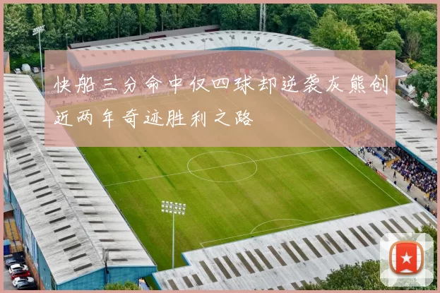 快船三分命中仅四球却逆袭灰熊创近两年奇迹胜利之路