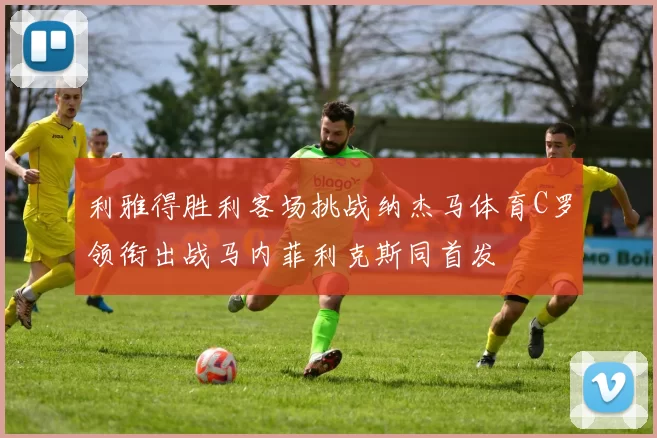 利雅得胜利客场挑战纳杰马体育C罗领衔出战马内菲利克斯同首发