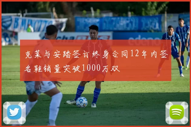 克莱与安踏签订终身合同12年内签名鞋销量突破1000万双