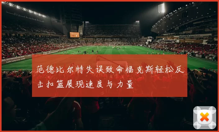 范德比尔特失误致命福克斯轻松反击扣篮展现速度与力量