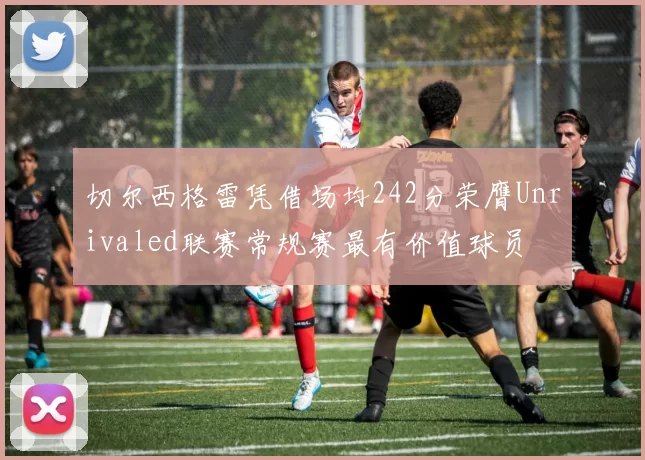 切尔西格雷凭借场均242分荣膺Unrivaled联赛常规赛最有价值球员