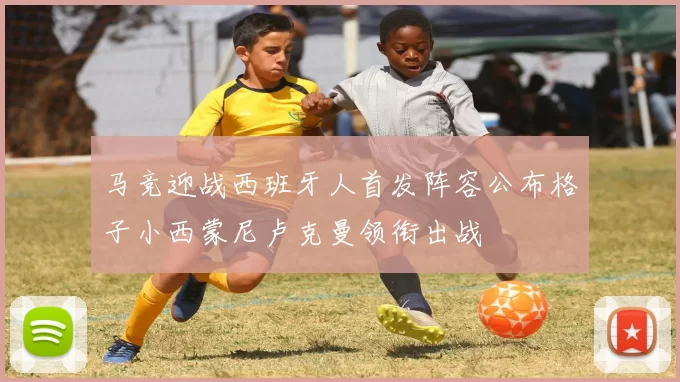 马竞迎战西班牙人首发阵容公布格子小西蒙尼卢克曼领衔出战
