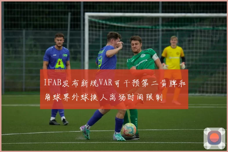 IFAB发布新规VAR可干预第二黄牌和角球界外球换人离场时间限制