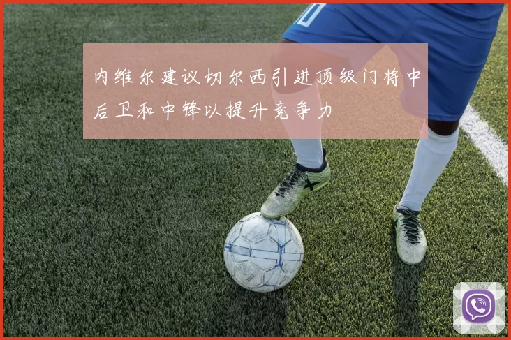 内维尔建议切尔西引进顶级门将中后卫和中锋以提升竞争力