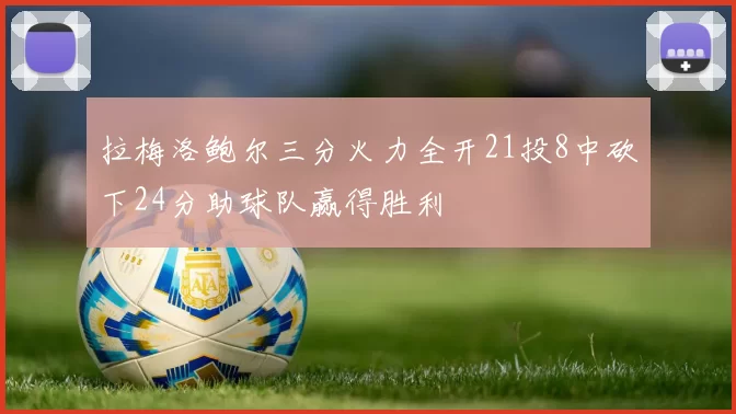 拉梅洛鲍尔三分火力全开21投8中砍下24分助球队赢得胜利