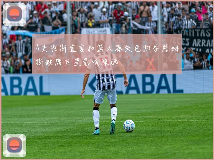 A史密斯直言扣篮大赛失色归咎詹姆斯缺席巨星影响深远