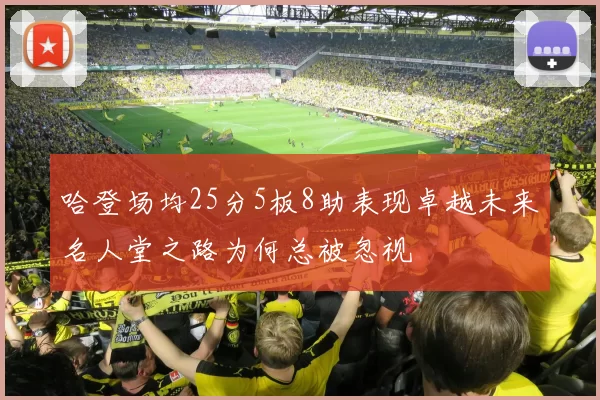 哈登场均25分5板8助表现卓越未来名人堂之路为何总被忽视