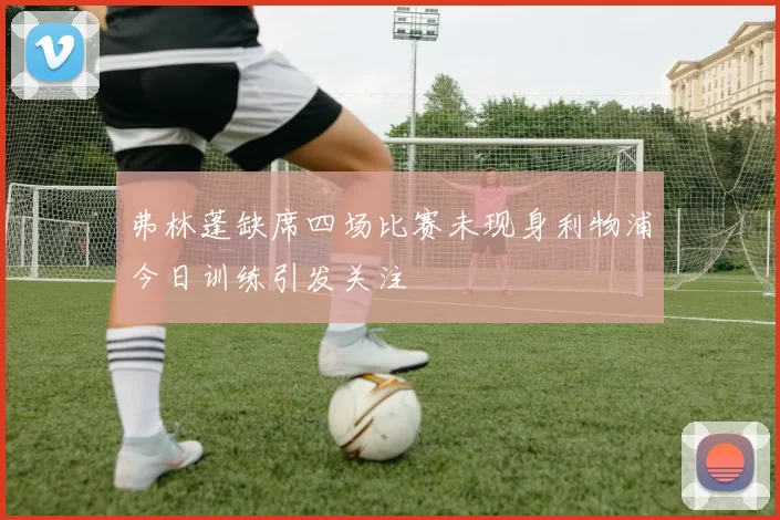 弗林蓬缺席四场比赛未现身利物浦今日训练引发关注