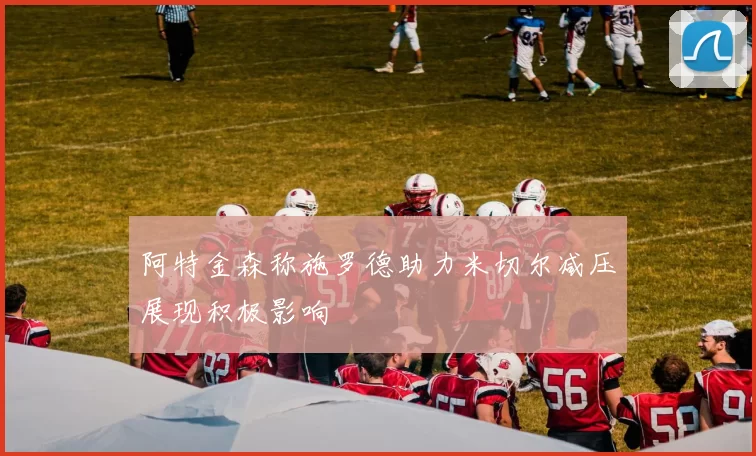 阿特金森称施罗德助力米切尔减压展现积极影响