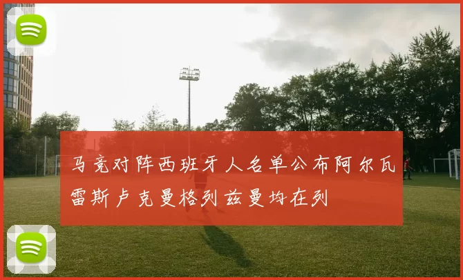 马竞对阵西班牙人名单公布阿尔瓦雷斯卢克曼格列兹曼均在列